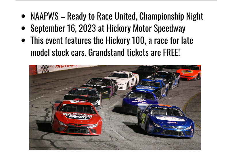 NAAPWS, Ready to Race United, Championship Night, September 16, 2023 at Hickory Motor Speedway. This event features the Hickory 100, a race for late model stock cards. Grandstand tickets are FREE!