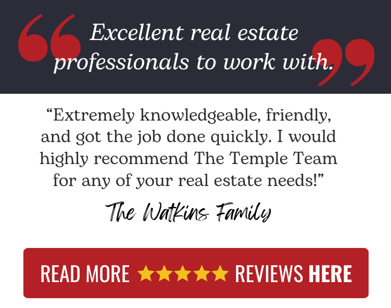 A testimonial for The Temple Team from the Watkins family: "Excellent real estate professionals to work with. Extremely knowledgeable, friendly, and got the job done quickly. I would highly recommend The Temple Team for any of your real estate needs!" Read more 5-star Google review for The Temple Team by clicking here.